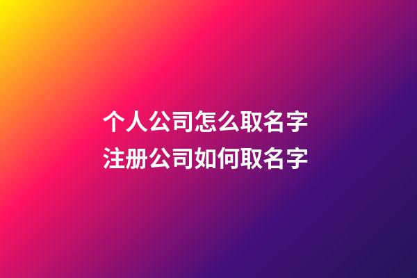 个人公司怎么取名字 注册公司如何取名字